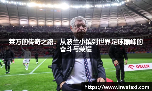莱万的传奇之路：从波兰小镇到世界足球巅峰的奋斗与荣耀