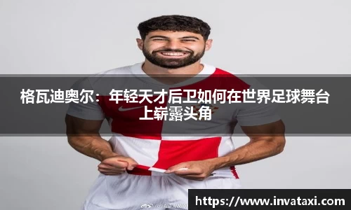 格瓦迪奥尔：年轻天才后卫如何在世界足球舞台上崭露头角