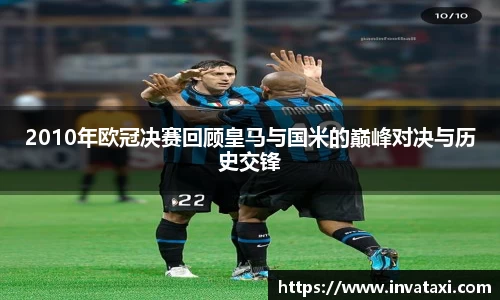 2010年欧冠决赛回顾皇马与国米的巅峰对决与历史交锋